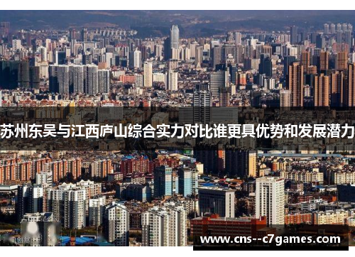 苏州东吴与江西庐山综合实力对比谁更具优势和发展潜力 苏州东吴与江西庐山综合实力对比谁更具优势和发展潜力