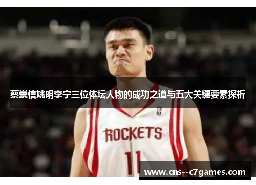 蔡崇信姚明李宁三位体坛人物的成功之道与五大关键要素探析