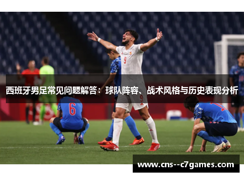 西班牙男足常见问题解答：球队阵容、战术风格与历史表现分析