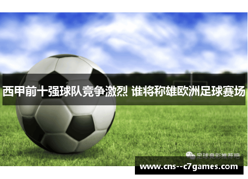 西甲前十强球队竞争激烈 谁将称雄欧洲足球赛场