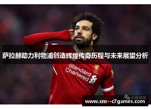 萨拉赫助力利物浦创造辉煌传奇历程与未来展望分析 萨拉赫助力利物浦创造辉煌传奇历程与未来展望分析