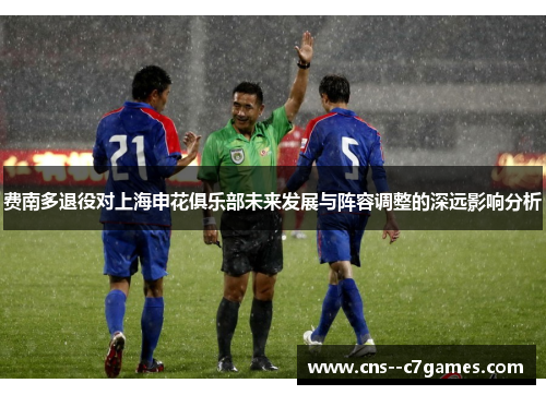 费南多退役对上海申花俱乐部未来发展与阵容调整的深远影响分析