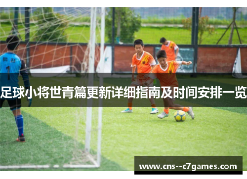 足球小将世青篇更新详细指南及时间安排一览