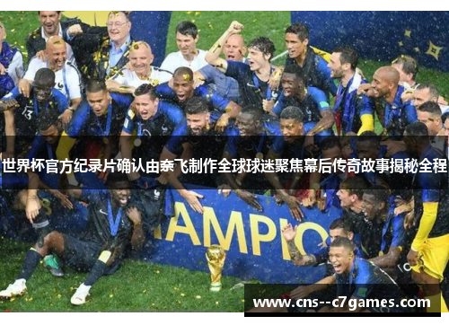 世界杯官方纪录片确认由奈飞制作全球球迷聚焦幕后传奇故事揭秘全程