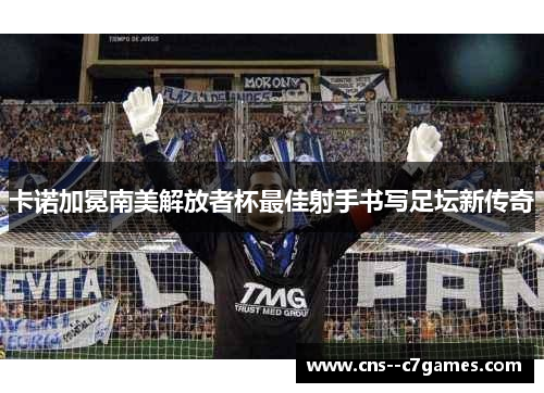 卡诺加冕南美解放者杯最佳射手书写足坛新传奇