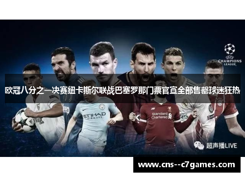 欧冠八分之一决赛纽卡斯尔联战巴塞罗那门票官宣全部售罄球迷狂热