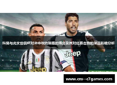 科曼与尤文世俱杯对决中攻防策略的博弈及其对比赛走势的深远影响分析