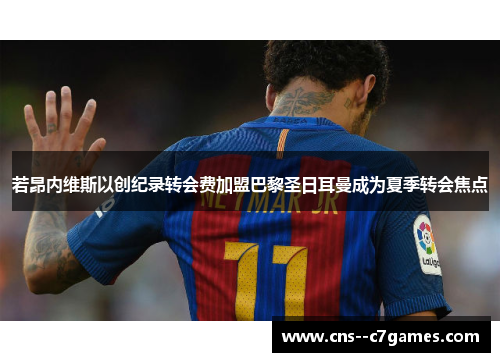 若昂内维斯以创纪录转会费加盟巴黎圣日耳曼成为夏季转会焦点