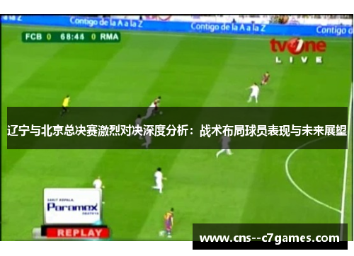 辽宁与北京总决赛激烈对决深度分析：战术布局球员表现与未来展望