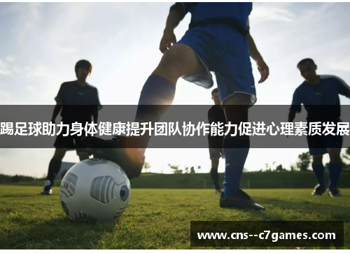 踢足球助力身体健康提升团队协作能力促进心理素质发展