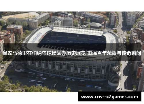 皇家马德里在伯纳乌球场举办历史展览 重温百年荣耀与传奇瞬间 皇家马德里在伯纳乌球场举办历史展览 重温百年荣耀与传奇瞬间