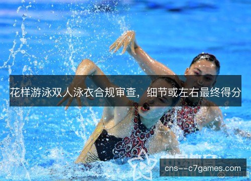 花样游泳双人泳衣合规审查，细节或左右最终得分